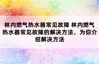 林内燃气热水器常见故障 林内燃气热水器常见故障的解决方法，为你介绍解决方法